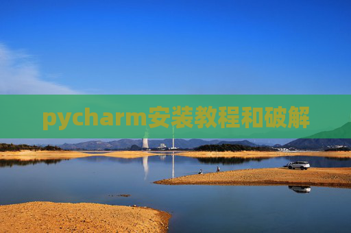 pycharm安装教程和破解 pycharm安装教程和破解